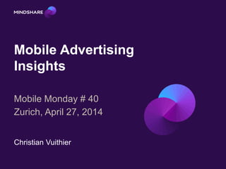 Mobile Advertising
Insights
Mobile Monday # 40
Zurich, April 27, 2014
Christian Vuithier
 