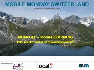 MOBILE MONDAY SWITZERLAND
www.mobilemonday.ch
Season Sponsors:
MOMO 41 – Mobile LEARNING
Peter Angelos, MOMO CH Organising Committee
 