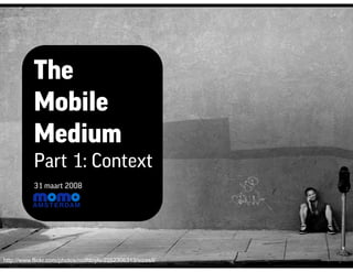 The
           Mobile
           Medium
           Part 1: Context
           31 maart 2008




http://www.flickr.com/photos/rodfdoyle/2252306313/sizes/l/
 