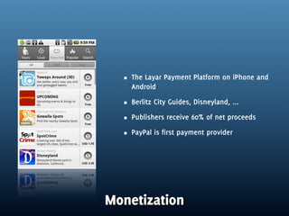 The Layar Payment Platform on iPhone and
    Android
    Berlitz City Guides, Disneyland, ...
    Publishers receive 60% of net proceeds
    PayPal is first payment provider




Monetization
 