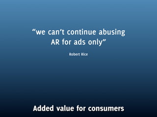 “we can’t continue abusing
     AR for ads only”
          Robert Rice




Added value for consumers
 