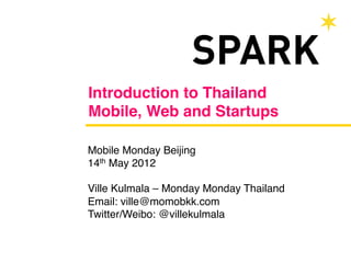 Introduction to Thailand 
Mobile, Web and Startups"

Mobile Monday Beijing!
14th May 2012!
!
Ville Kulmala – Monday Monday Thailand!
Email: ville@momobkk.com!
Twitter/Weibo: @villekulmala!
 