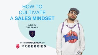 HOW TO
CULTIVATE
A SALES MINDSET
A talk for
THE FAMILY
WITH MO MOUBARAK OF
 