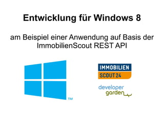 Entwicklung für Windows 8

am Beispiel einer Anwendung auf Basis der
       ImmobilienScout REST API
 