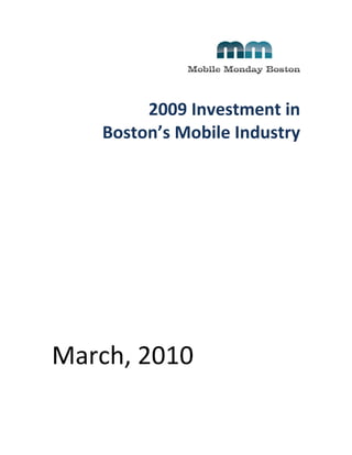  
                                     	
  
            2009	
  Investment	
  in	
  	
  
       Boston’s	
  Mobile	
  Industry	
  
                                          	
  
	
  
	
  
	
  
	
  
	
  
	
  
	
  
	
  

                                          	
  
                                          	
  
March,	
  2010
 