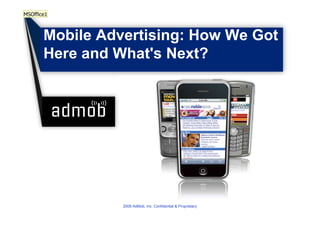 MSOffice1



       Mobile Advertising: How We Got
       Here and What's Next?




                 2009 AdMob, Inc. Confidential & Proprietary
 