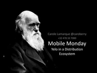 Carole Lamarque @caroberry +32 478 33 7000 Mobile MondayYelo in a Distribution Ecosystem 
