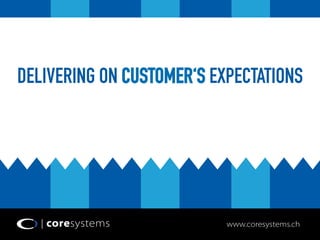 DELIVERING ON CUSTOMER‘S EXPECTATIONS 
www.coresystems.ch 
 