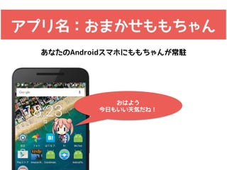 アプリ名：おまかせももちゃん
おはよう
今日もいい天気だね！
あなたのAndroidスマホにももちゃんが常駐
 