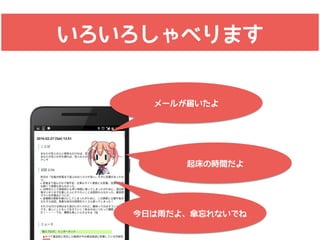 いろいろしゃべります
メールが届いたよ
起床の時間だよ
今日は雨だよ、傘忘れないでね
 