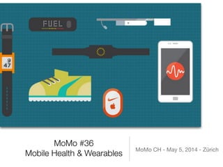MoMo #36
Mobile Health & Wearables
MoMo CH - May 5, 2014 - Zürich
 