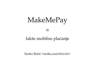 MakeMePay
               ili

lakše mobilno plaćanje


Senko Rašić <senko.rasic@rei.hr>
 