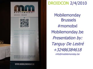 <ul><li>DROIDCON  2/4/2010 </li></ul><ul><li>Mobilemonday Brussels  </li></ul><ul><li>#momobxl </li></ul><ul><li>Mobilemon...