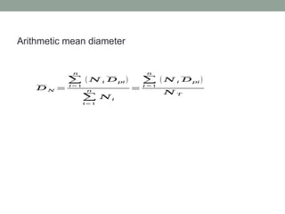 Arithmetic mean diameter
𝐷 𝑁 =
∑
𝑖=1
𝑛
( 𝑁 𝑖 𝐷𝑝𝑖 )
∑
𝑖=1
𝑛
𝑁𝑖
=
∑
𝑖 =1
𝑛
( 𝑁 𝑖 𝐷𝑝𝑖 )
𝑁 𝑇
 