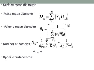 • Surface mean diameter
• Mass mean diameter
• Volume mean diameter
• Number of particles
• Specific surface area
𝐷𝑤 =∑
𝑖=1
𝑛
(𝑥𝑖 𝐷𝑝𝑖)
𝑁𝑤 =
1
𝑎𝜌𝑝
∑
𝑖=1
𝑛
𝑥𝑖
𝐷𝑝𝑖❑
3
=
1
𝑎𝜌𝑝 𝐷𝑣❑
3
+…+
 