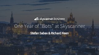 One Year of “Bots” at Skyscanner
Stefan Sabev & Richard Keen
 