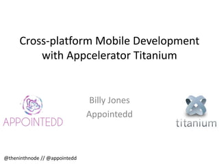 Cross-platform Mobile Development
with Appcelerator Titanium
Billy Jones
Appointedd
@theninthnode // @appointedd
 