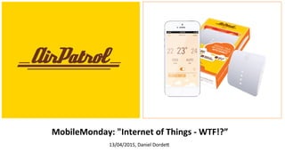 MobileMonday:	
  "Internet	
  of	
  Things	
  -­‐	
  WTF!?”	
  
	
  13/04/2015,	
  Daniel	
  Dorde3	
  
 