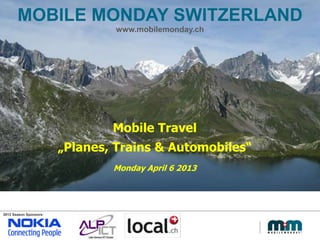 2013 Season Sponsors:
MOBILE MONDAY SWITZERLAND
www.mobilemonday.ch
2013 Season Sponsors:
Mobile Travel
„Planes, Trains & Automobiles“
Monday April 6 2013
 