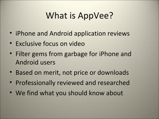 What is AppVee? <ul><li>iPhone and Android application reviews </li></ul><ul><li>Exclusive focus on video </li></ul><ul><l...