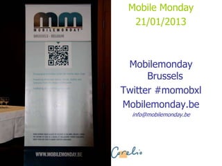 Mobile Monday
  21/01/2013



 Mobilemonday
      Brussels
Twitter #momobxl
Mobilemonday.be
  info@mobilemonday.be
 