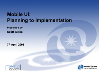 Mobile UI:
Planning to Implementation
Presented by
Scott Weiss



7th April 2008
 