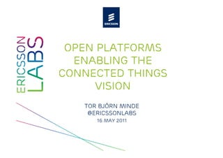 Open platforms
  Enabling the
Connected Things
     Vision
   Tor björn minde
    @ericssonlabs
      16 may 2011
 