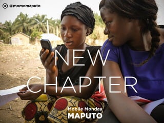 Mobile Monday
MAPUTO
NEW
CHAPTER
@momomaputo
 