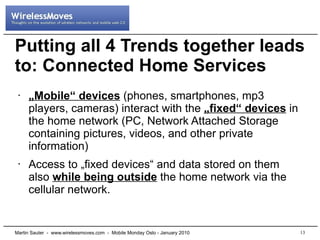 Putting all 4 Trends together leads
to: Connected Home Services
 •   „Mobile“ devices (phones, smartphones, mp3
     playe...