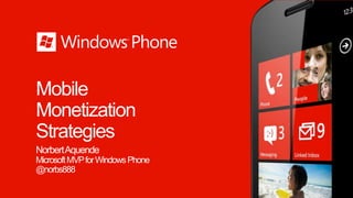 Mobile
Monetization
Strategies
Norbert Aquende
Microsoft MVP for Windows Phone
@norbs888
 