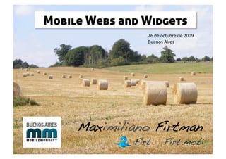 Mobile Webs and Widgets
                  26 de octubre de 2009 
                  Buenos Aires 




     Maximiliano Firtman!
              Firt!      Firt.mobi!
 