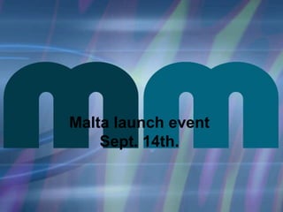 Malta launch event
    Sept. 14th.
 