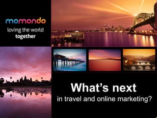 What’s next
in travel and online marketing?
 