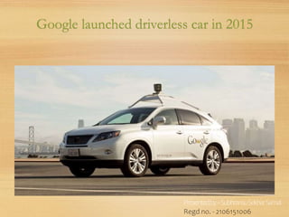 Google launched driverless car in 2015
Presentedby–SubhransuSekharSamal
Regd no. - 2106151006
 