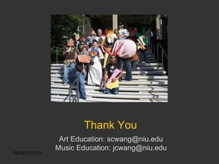Thank You Art Education: scwang@niu.edu Music Education: jcwang@niu.edu 