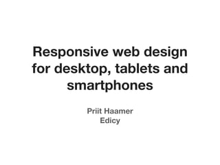 Responsive web design
for desktop, tablets and
      smartphones
        Priit Haamer
            Edicy
 