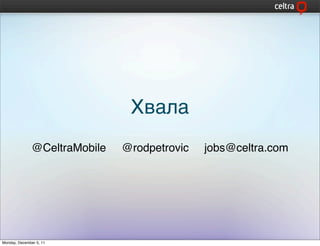 Хвала
               @CeltraMobile   @rodpetrovic   jobs@celtra.com




Monday, December 5, 11
 