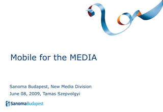 Sanoma Budapest, New Media Division June 08, 2009 , Tamas Szepvolgyi Mobile for the MEDIA 