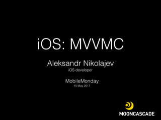 iOS: MVVMC
MobileMonday
15 May 2017
Aleksandr Nikolajev
iOS developer
 
