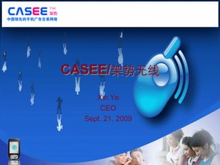 CASEE/架势无线
     Xin Ye
      CEO
  Sept. 21, 2009
 