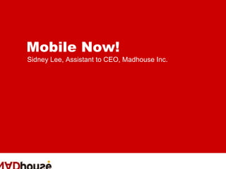 Mobile Now!
Sidney Lee, Assistant to CEO, Madhouse Inc.
 