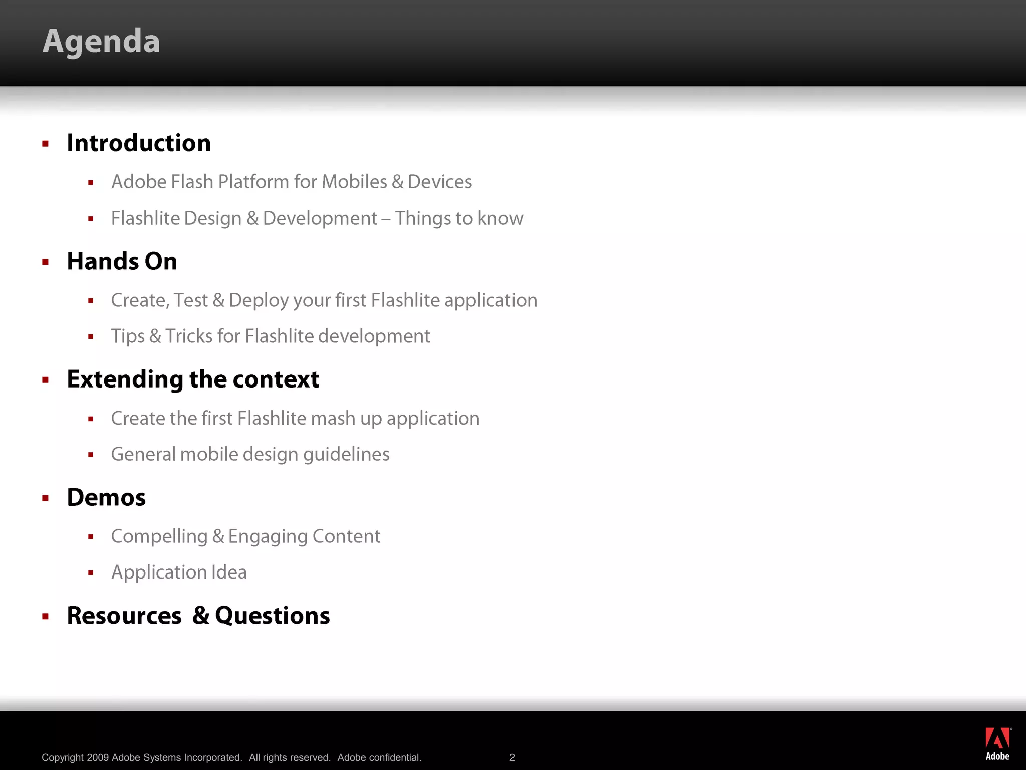 AgendaIntroductionAdobe Flash Platform for Mobiles & DevicesFlashlite Design & Development – Things to knowHands OnCreate, Test & Deploy your first Flashlite applicationTips & Tricks for Flashlite developmentExtending the contextCreate the first Flashlite mash up applicationGeneral mobile design guidelinesDemosCompelling & Engaging ContentApplication IdeaResources  & Questions