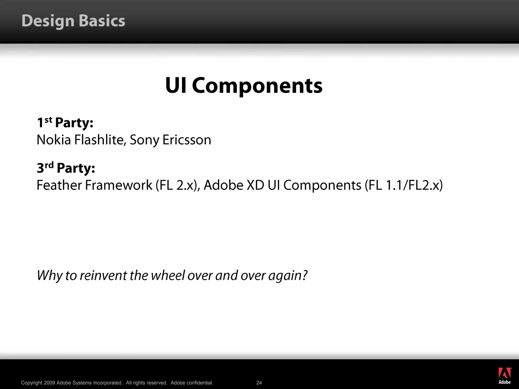 Design BasicsUI Components1st Party: Nokia Flashlite, Sony Ericsson3rd Party: Feather Framework (FL 2.x), Adobe XD UI Components (FL 1.1/FL2.x)Why to reinvent the wheel over and over again?