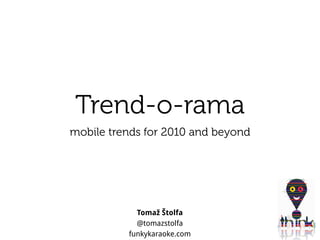 Trend-o-rama
mobile trends for 2010 and beyond




            Tomaž Štolfa
            @tomazstolfa
          funkykaraoke.com
 