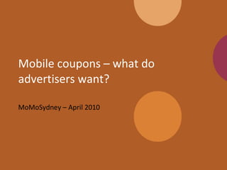 Mobile coupons – what do advertisers want? MoMoSydney – April 2010 