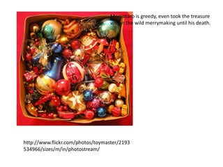 Momotaro is greedy, even took the treasure
                                   was in the wild merrymaking until his death.




http://www.flickr.com/photos/toymaster/2193
534966/sizes/m/in/photostream/
 