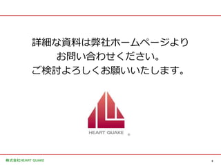 9株式会社HEART QUAKE
詳細な資料は弊社ホームページより
お問い合わせください。
ご検討よろしくお願いいたします。
 