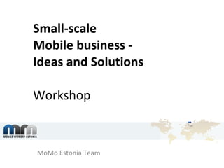 Small-scale  Mobile business -  Ideas and Solutions Workshop MoMo Estonia Team 