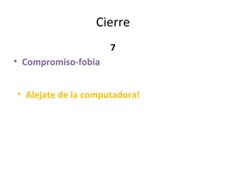 Cierre 7 Compromiso-fobia Alejate de la computadora! 