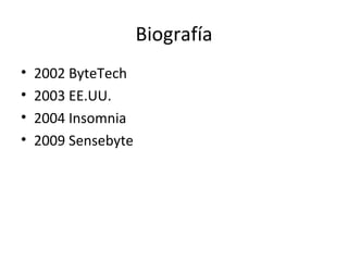 Biografía 2002 ByteTech 2003 EE.UU. 2004 Insomnia 2009 Sensebyte 